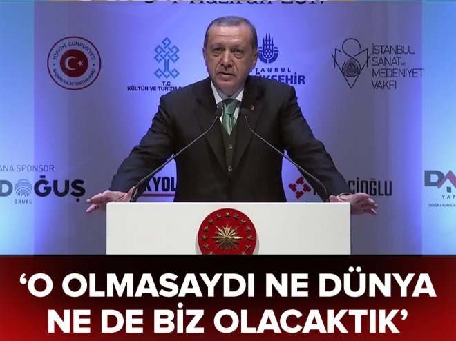 Erdoğan: O olmasaydı ne dünya ne de biz olacaktık