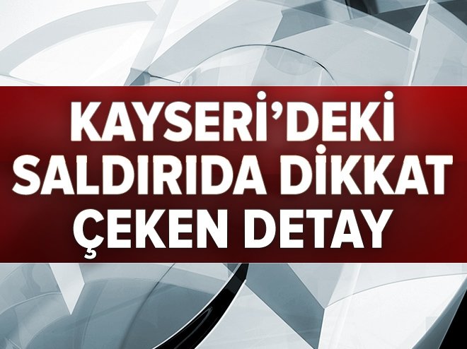 Kayseri`deki saldırıda dikkat çeken detay