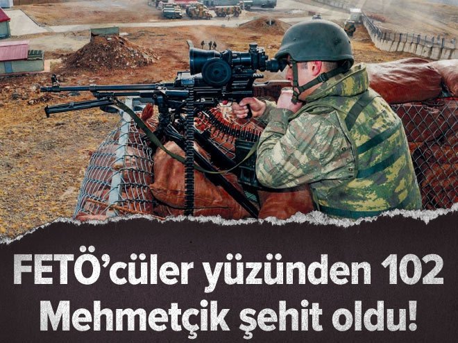 FETÖ’cüler yüzünden 102 Mehmetçik şehit oldu!