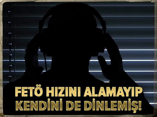 FETÖ kendini de dinlemiş!