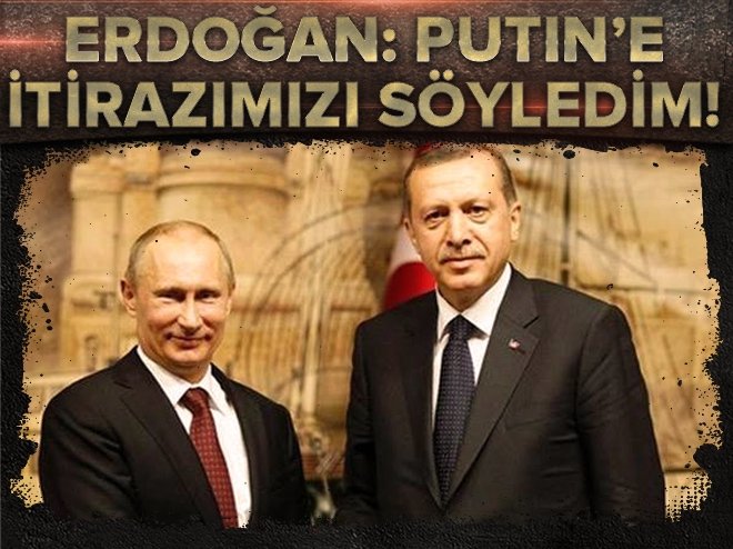 Erdoğan: İtirazımızı Putin'e söyledim!