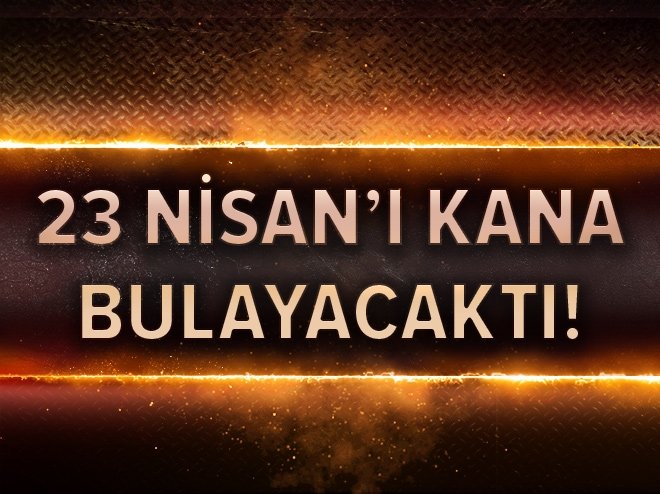 23 Nisan'ı kana bulayacaktı