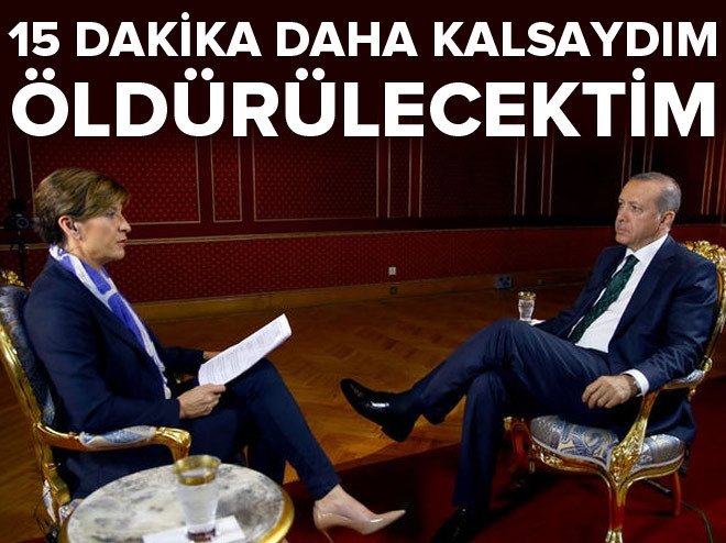 Erdoğan: 15 dakika daha kalsaydım öldürülecektim