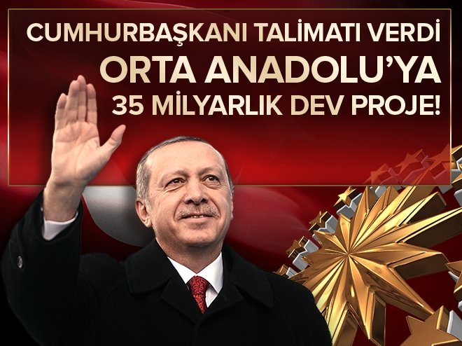 Orta Anadolu Bölgesi'ne 35 milyarlık dev proje!