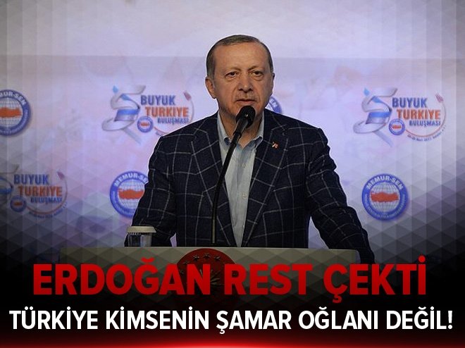 Erdoğan rest çekti: Türkiye kimsenin şamaroğlanı değil