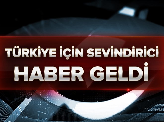 Türkiye için sevindirici haber geldi